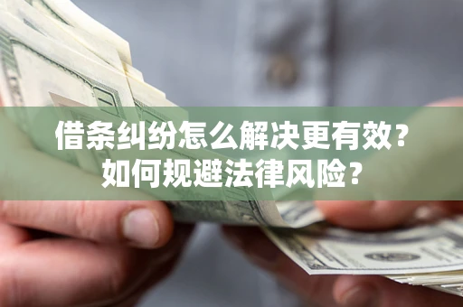 武汉借条纠纷怎么解决更有效？如何规避法律风险？