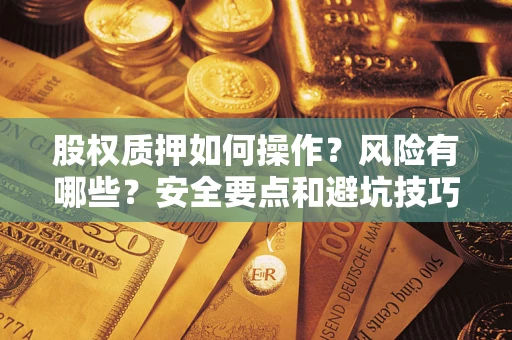 武汉股权质押如何操作？风险有哪些？安全要点和避坑技巧？