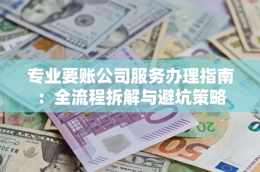 武汉专业要账公司服务办理指南：全流程拆解与避坑策略