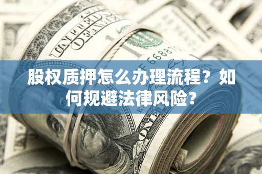 武汉股权质押怎么办理流程？如何规避法律风险？