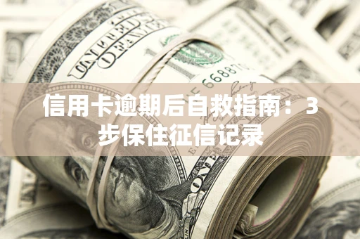 武汉信用卡逾期后自救指南：3步保住征信记录