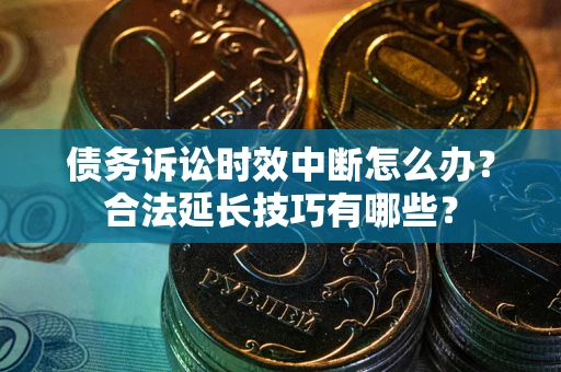 武汉债务诉讼时效中断怎么办？合法延长技巧有哪些？
