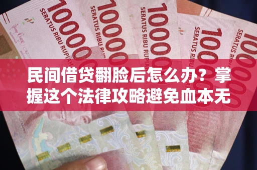 武汉民间借贷翻脸后怎么办？掌握这个法律攻略避免血本无归