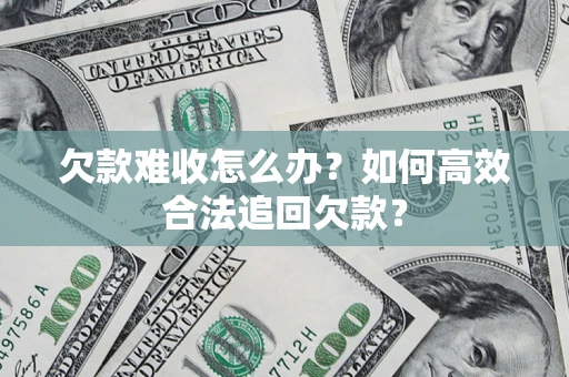 武汉欠款难收怎么办？如何高效合法追回欠款？