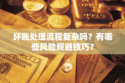 武汉坏账处理流程复杂吗？有哪些风险规避技巧？
