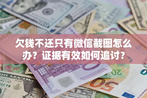 武汉欠钱不还只有微信截图怎么办？证据有效如何追讨？