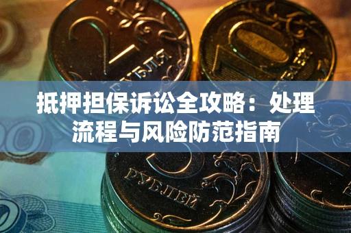 武汉抵押担保诉讼全攻略：处理流程与风险防范指南
