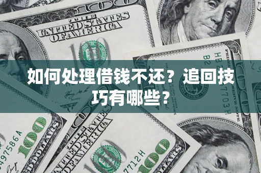 武汉如何处理借钱不还？追回技巧有哪些？