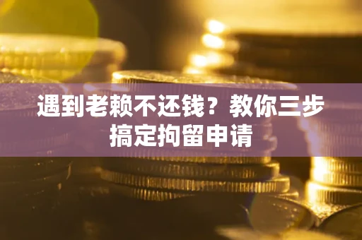 武汉遇到老赖不还钱？教你三步搞定拘留申请