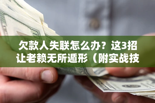 武汉欠款人失联怎么办？这3招让老赖无所遁形（附实战技巧）