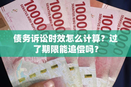 武汉债务诉讼时效怎么计算？过了期限能追偿吗？