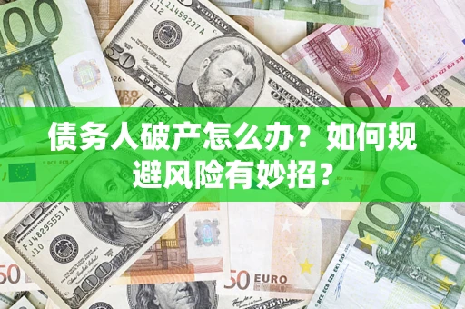 武汉债务人破产怎么办？如何规避风险有妙招？