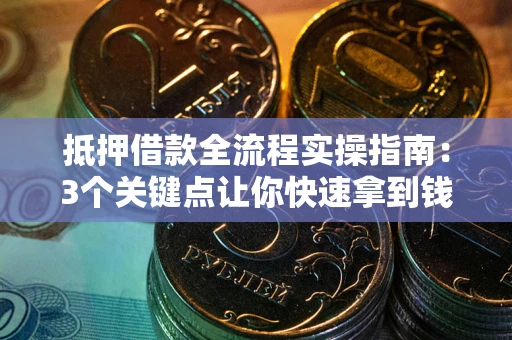 武汉抵押借款全流程实操指南：3个关键点让你快速拿到钱