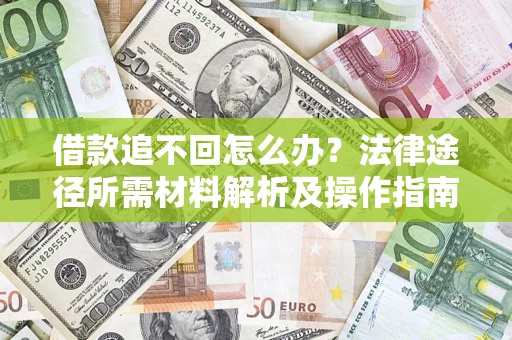 武汉借款追不回怎么办?法律途径所需材料解析及操作指南 武汉借款追不回怎么办?法律途径所需材料解析及操作指南