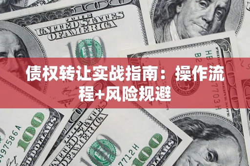 武汉债权转让实战指南：操作流程+风险规避