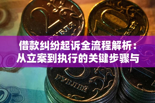 武汉借款纠纷起诉全流程解析：从立案到执行的关键步骤与防败诉指南