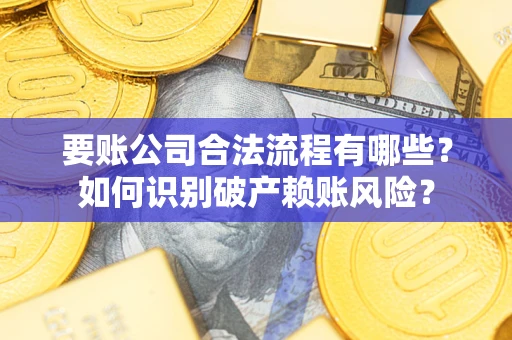 武汉要账公司合法流程有哪些？如何识别破产赖账风险？