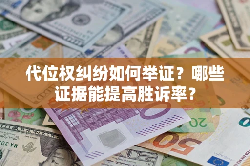 武汉代位权纠纷如何举证？哪些证据能提高胜诉率？