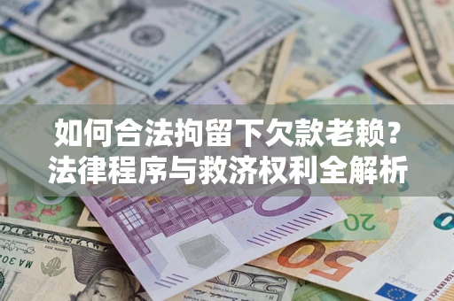 武汉如何合法拘留下欠款老赖？法律程序与救济权利全解析