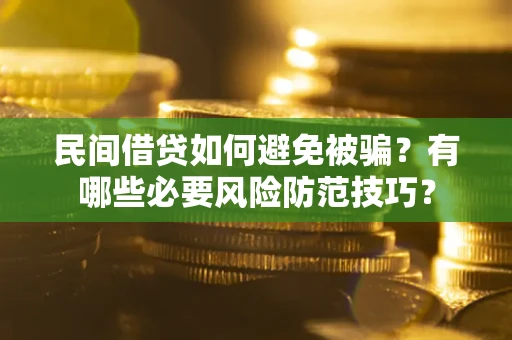 武汉民间借贷如何避免被骗？有哪些必要风险防范技巧？