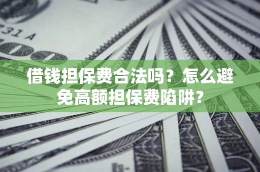 武汉借钱担保费合法吗？怎么避免高额担保费陷阱？