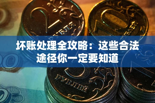 武汉坏账处理全攻略：这些合法途径你一定要知道
