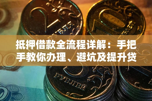 武汉抵押借款全流程详解：手把手教你办理、避坑及提升贷款额度