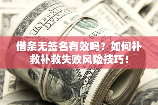 武汉借条无签名有效吗？如何补救补救失败风险技巧！